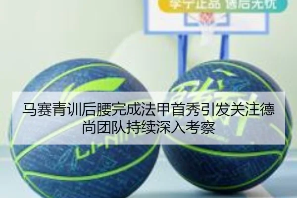 马赛青训后腰完成法甲首秀引发关注德尚团队持续深入考察